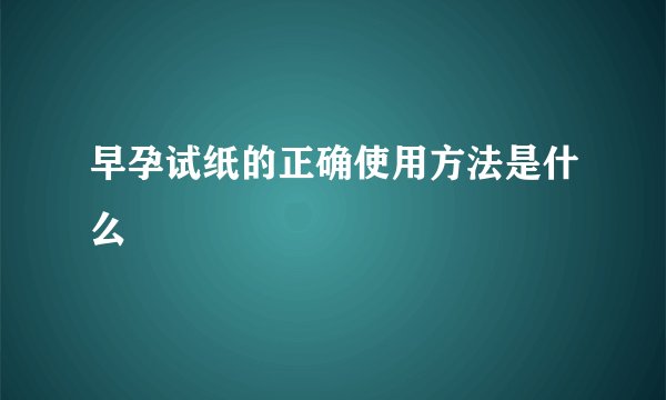 早孕试纸的正确使用方法是什么
