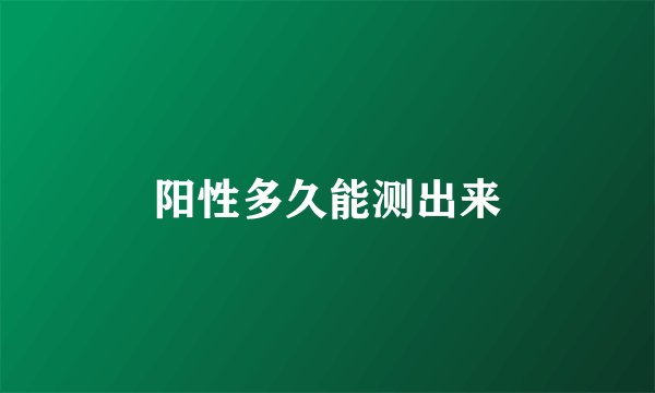 阳性多久能测出来