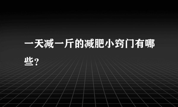 一天减一斤的减肥小窍门有哪些？