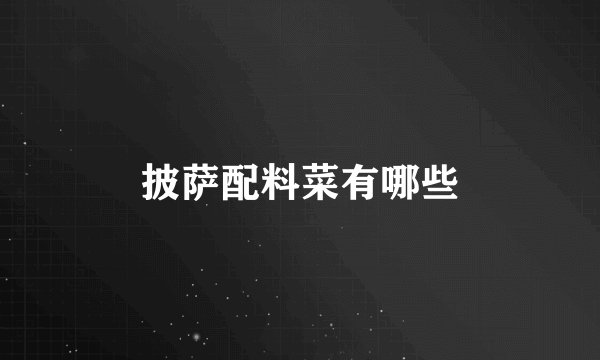 披萨配料菜有哪些