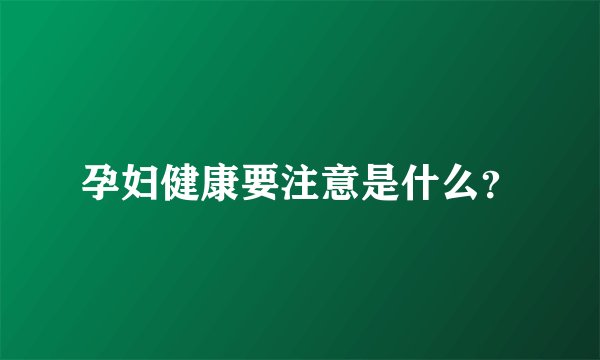 孕妇健康要注意是什么？
