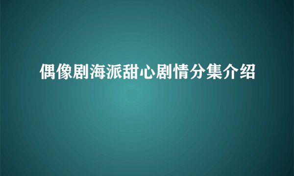 偶像剧海派甜心剧情分集介绍