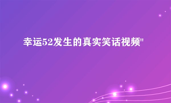 幸运52发生的真实笑话视频