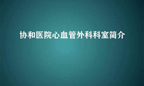 协和医院心血管外科科室简介