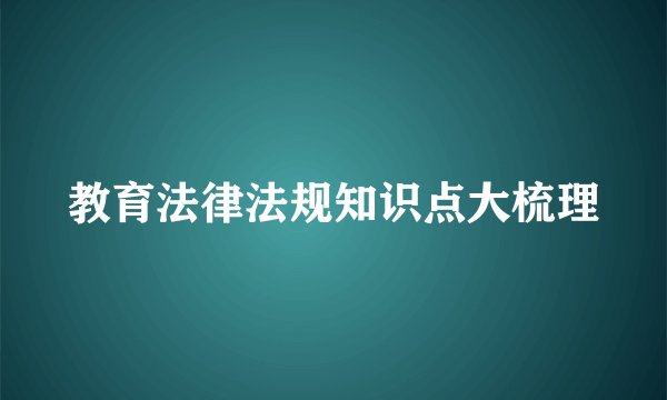 教育法律法规知识点大梳理