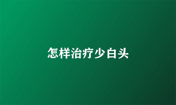 怎样治疗少白头