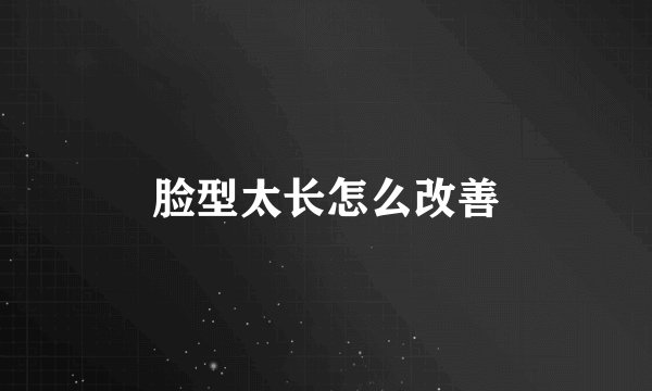脸型太长怎么改善
