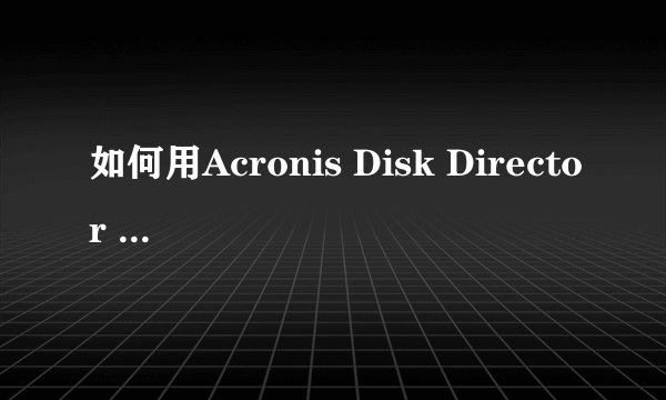 如何用Acronis Disk Director Suite 10.0增加C盘空间