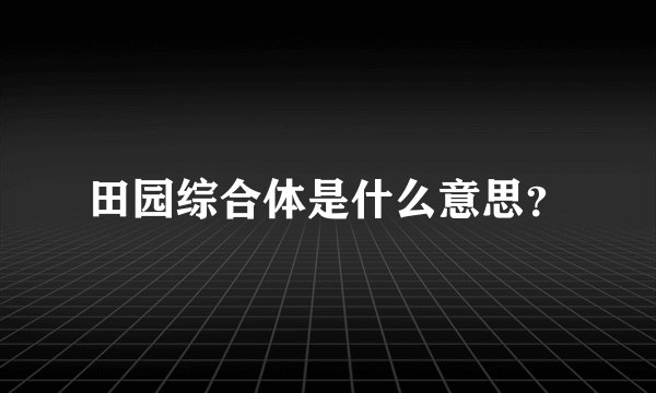 田园综合体是什么意思？