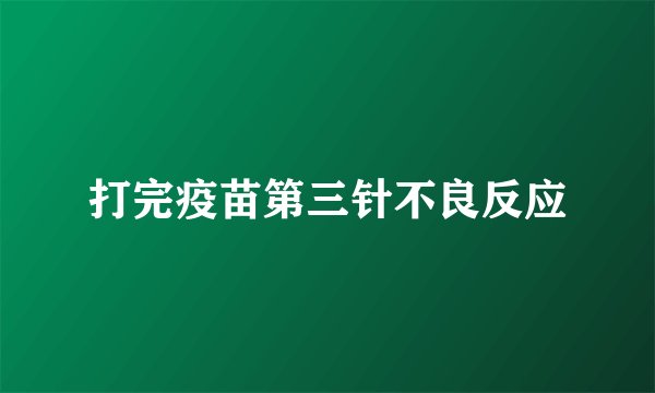 打完疫苗第三针不良反应