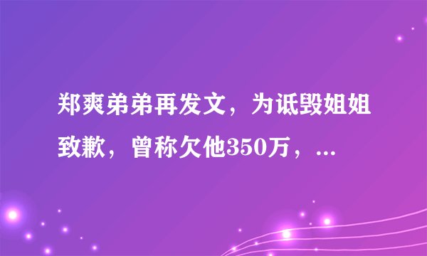 郑爽弟弟再发文，为诋毁姐姐致歉，曾称欠他350万，还逼弟媳打胎
