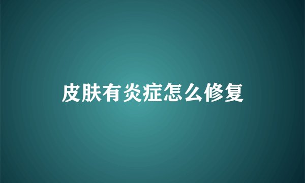 皮肤有炎症怎么修复