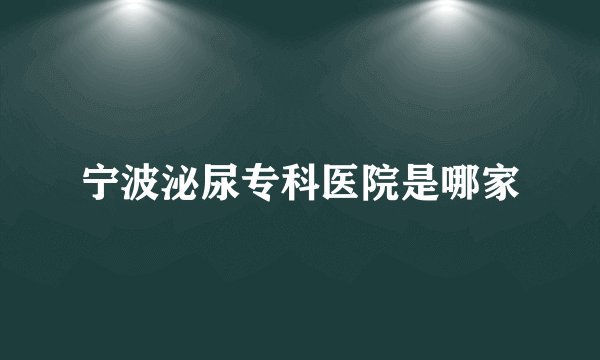 宁波泌尿专科医院是哪家