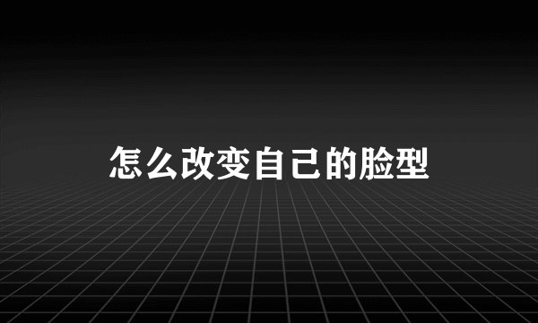 怎么改变自己的脸型