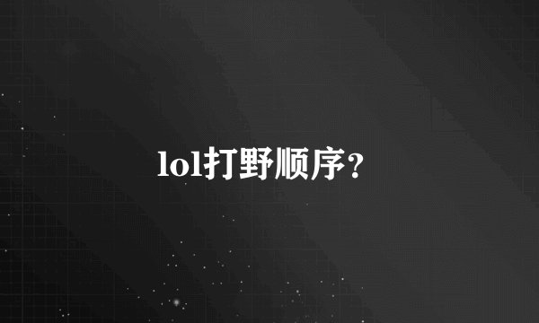 lol打野顺序？