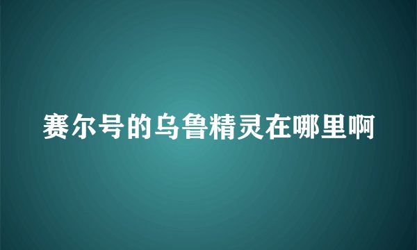 赛尔号的乌鲁精灵在哪里啊