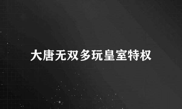 大唐无双多玩皇室特权