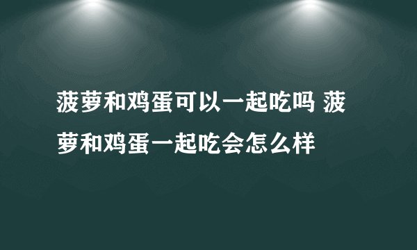 菠萝和鸡蛋可以一起吃吗 菠萝和鸡蛋一起吃会怎么样
