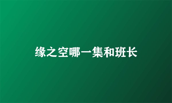 缘之空哪一集和班长