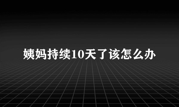 姨妈持续10天了该怎么办