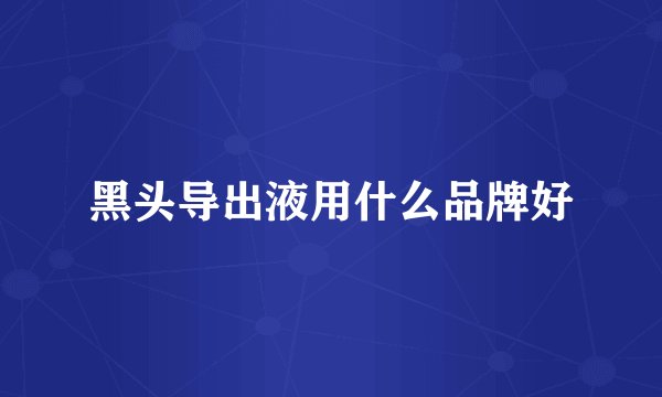 黑头导出液用什么品牌好