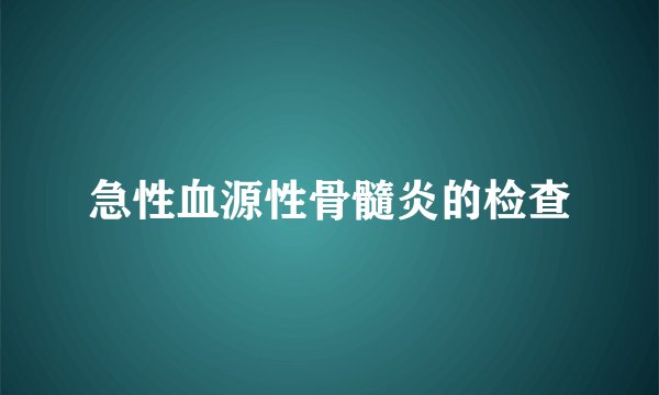 急性血源性骨髓炎的检查