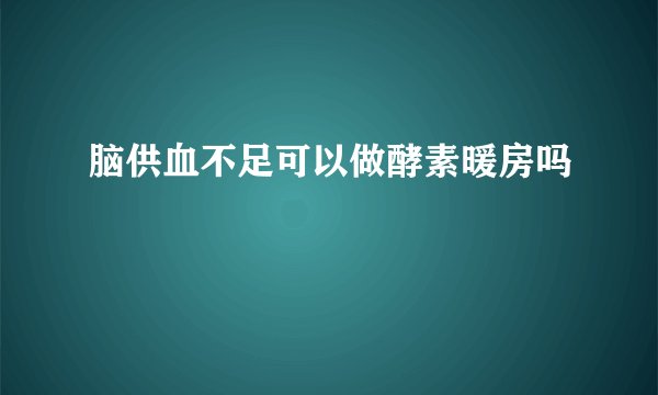脑供血不足可以做酵素暖房吗