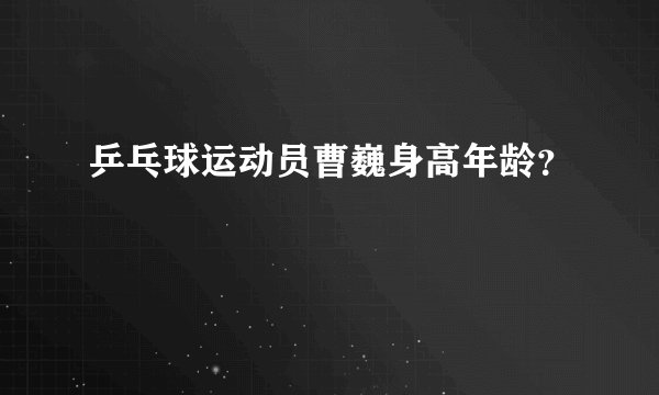乒乓球运动员曹巍身高年龄？