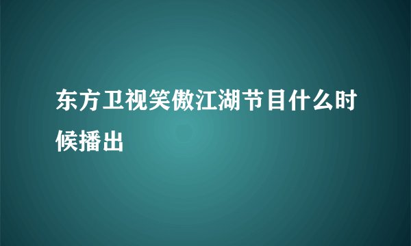 东方卫视笑傲江湖节目什么时候播出