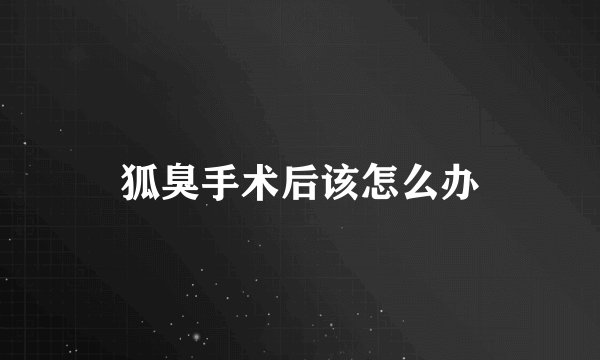 狐臭手术后该怎么办