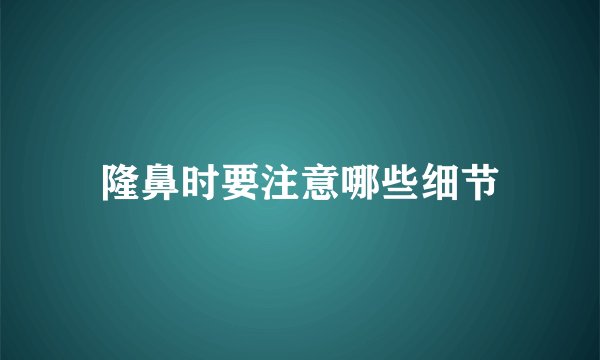 隆鼻时要注意哪些细节