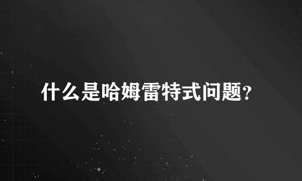 什么是哈姆雷特式问题？