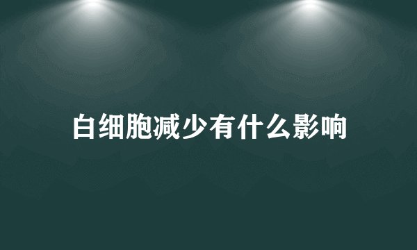 白细胞减少有什么影响