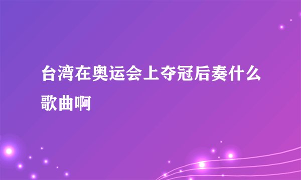 台湾在奥运会上夺冠后奏什么歌曲啊