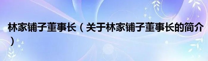 林家铺子董事长（关于林家铺子董事长的简介）