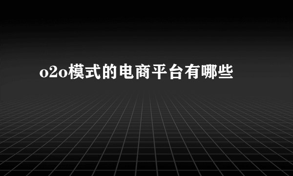 o2o模式的电商平台有哪些