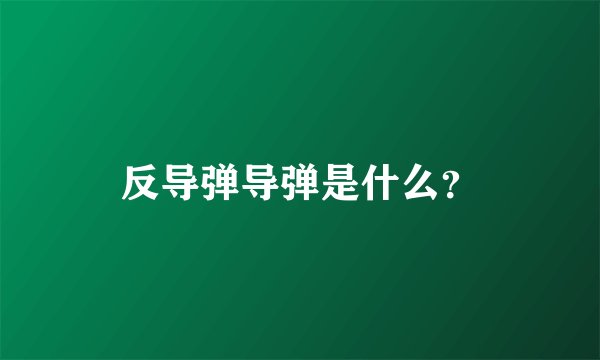 反导弹导弹是什么？