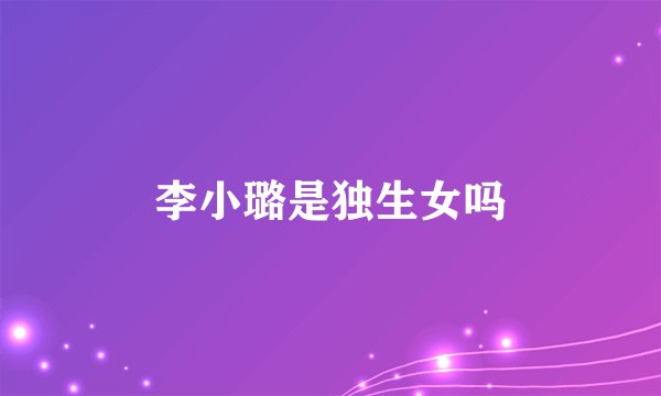 李小璐是独生女吗
