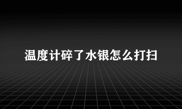温度计碎了水银怎么打扫