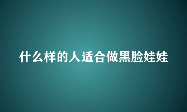 什么样的人适合做黑脸娃娃