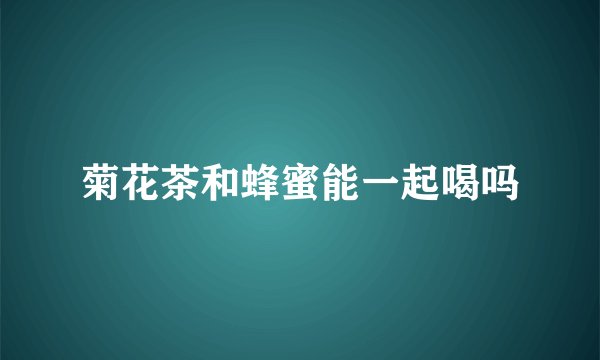 菊花茶和蜂蜜能一起喝吗