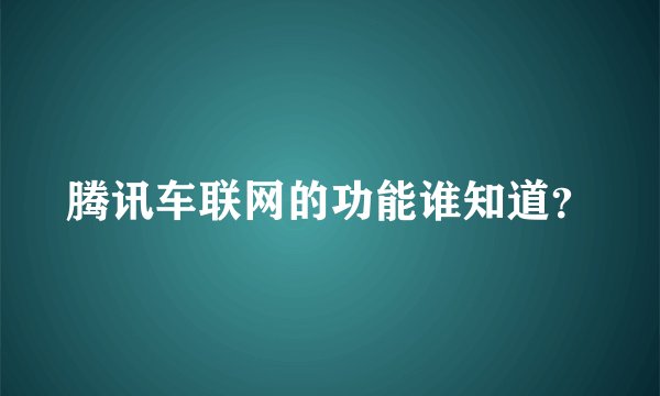 腾讯车联网的功能谁知道？