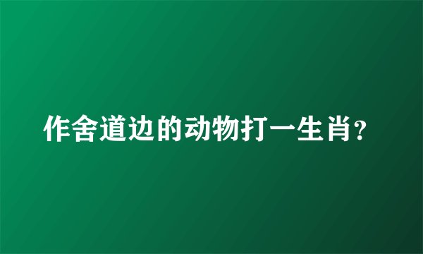 作舍道边的动物打一生肖？