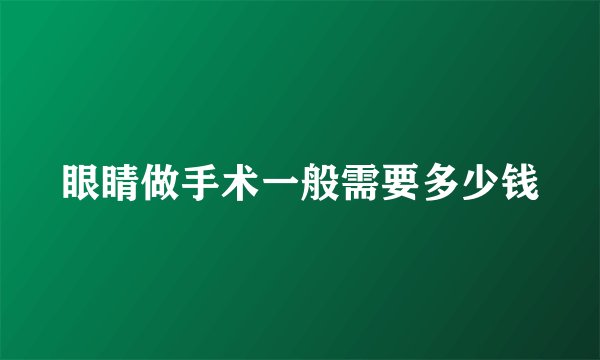 眼睛做手术一般需要多少钱