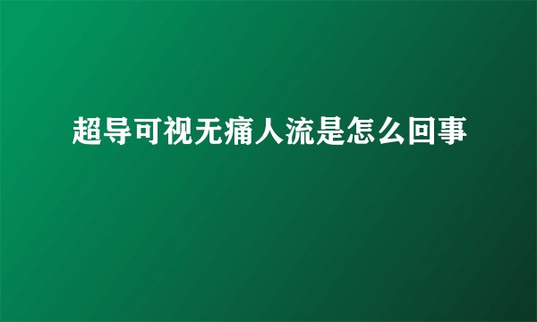 超导可视无痛人流是怎么回事