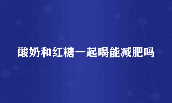 酸奶和红糖一起喝能减肥吗