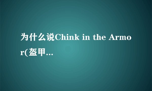 为什么说Chink in the Armor(盔甲的缝隙)」是一种贬低中国人的言词？我英语不好，看不出来啊！有典故吗？
