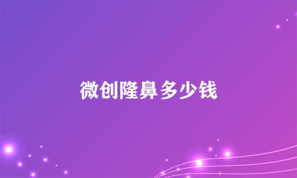 微创隆鼻多少钱