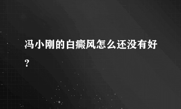 冯小刚的白癜风怎么还没有好？