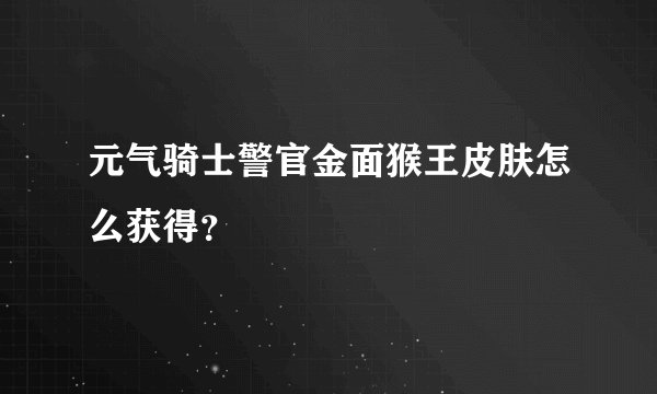 元气骑士警官金面猴王皮肤怎么获得？